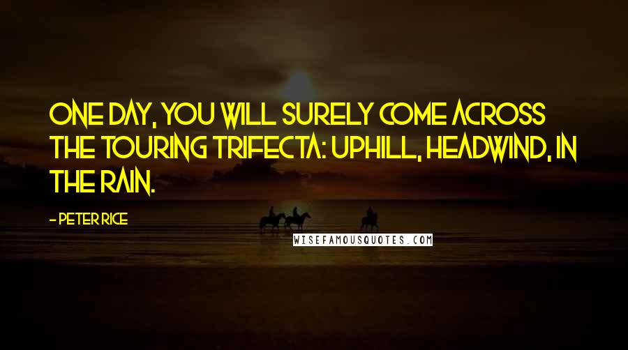 Peter Rice Quotes: One day, you will surely come across the Touring Trifecta: Uphill, headwind, in the rain.