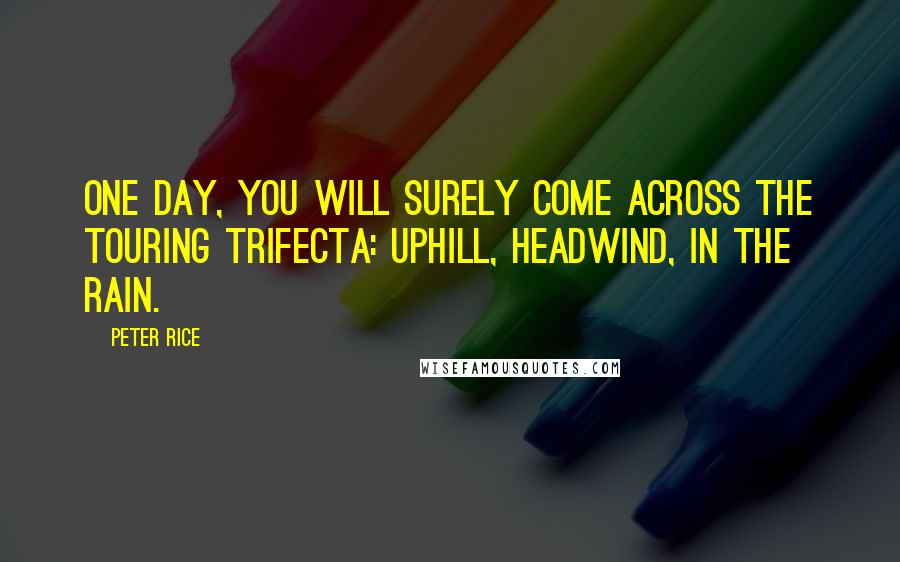 Peter Rice Quotes: One day, you will surely come across the Touring Trifecta: Uphill, headwind, in the rain.