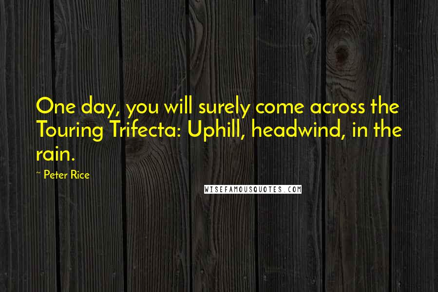 Peter Rice Quotes: One day, you will surely come across the Touring Trifecta: Uphill, headwind, in the rain.