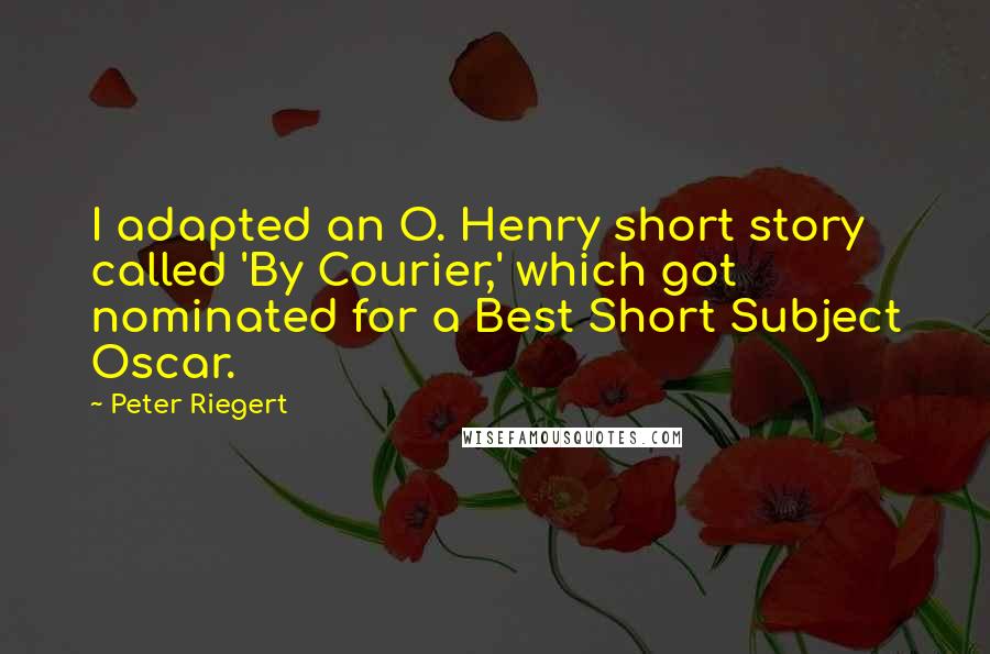 Peter Riegert Quotes: I adapted an O. Henry short story called 'By Courier,' which got nominated for a Best Short Subject Oscar.