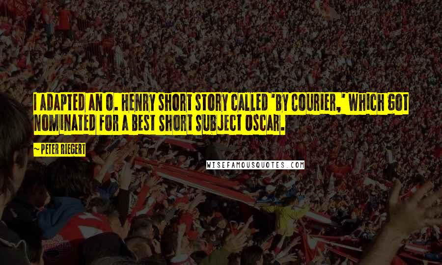 Peter Riegert Quotes: I adapted an O. Henry short story called 'By Courier,' which got nominated for a Best Short Subject Oscar.