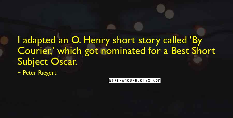 Peter Riegert Quotes: I adapted an O. Henry short story called 'By Courier,' which got nominated for a Best Short Subject Oscar.