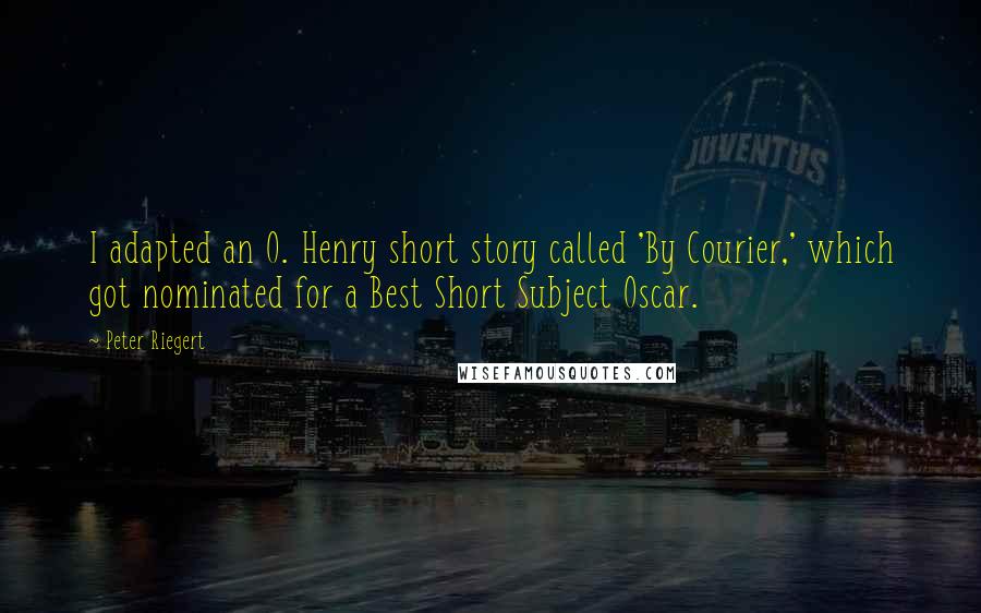 Peter Riegert Quotes: I adapted an O. Henry short story called 'By Courier,' which got nominated for a Best Short Subject Oscar.