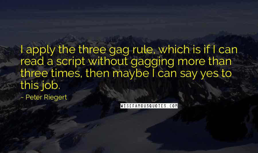 Peter Riegert Quotes: I apply the three gag rule, which is if I can read a script without gagging more than three times, then maybe I can say yes to this job.