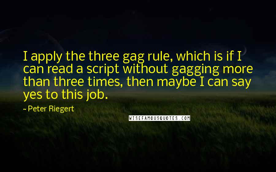 Peter Riegert Quotes: I apply the three gag rule, which is if I can read a script without gagging more than three times, then maybe I can say yes to this job.