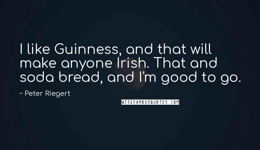 Peter Riegert Quotes: I like Guinness, and that will make anyone Irish. That and soda bread, and I'm good to go.