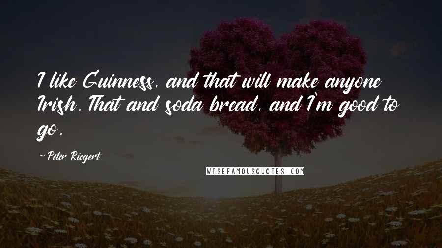 Peter Riegert Quotes: I like Guinness, and that will make anyone Irish. That and soda bread, and I'm good to go.