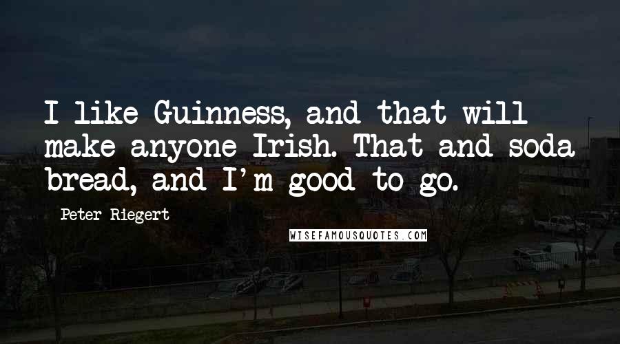 Peter Riegert Quotes: I like Guinness, and that will make anyone Irish. That and soda bread, and I'm good to go.
