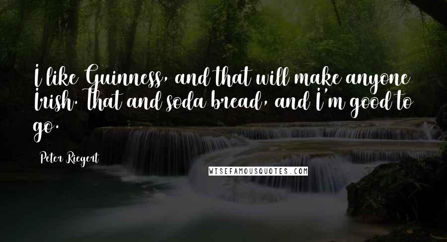 Peter Riegert Quotes: I like Guinness, and that will make anyone Irish. That and soda bread, and I'm good to go.