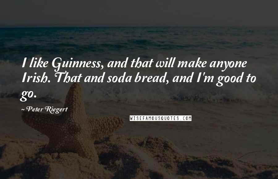 Peter Riegert Quotes: I like Guinness, and that will make anyone Irish. That and soda bread, and I'm good to go.