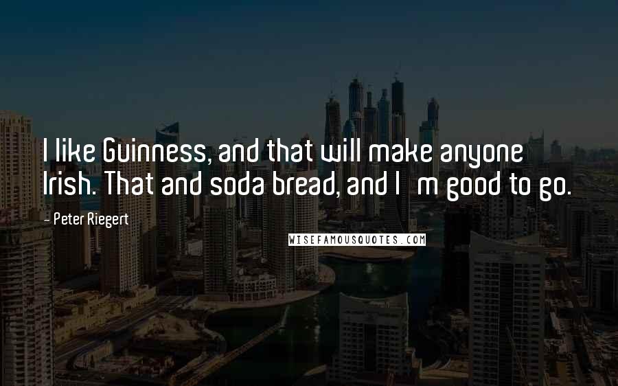 Peter Riegert Quotes: I like Guinness, and that will make anyone Irish. That and soda bread, and I'm good to go.