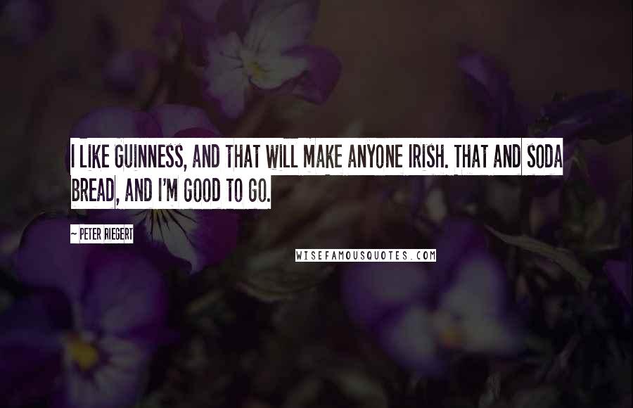 Peter Riegert Quotes: I like Guinness, and that will make anyone Irish. That and soda bread, and I'm good to go.