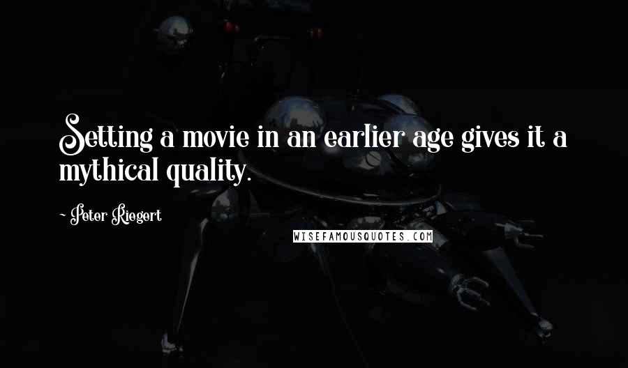 Peter Riegert Quotes: Setting a movie in an earlier age gives it a mythical quality.