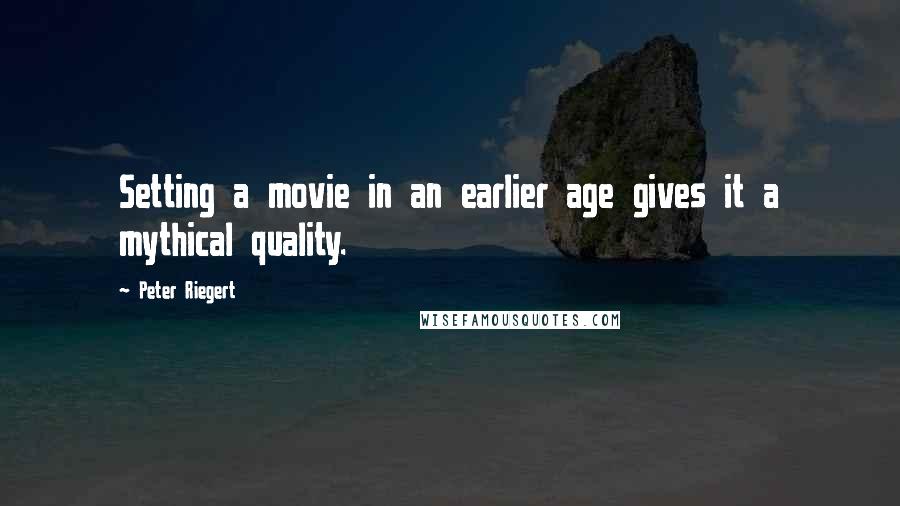 Peter Riegert Quotes: Setting a movie in an earlier age gives it a mythical quality.