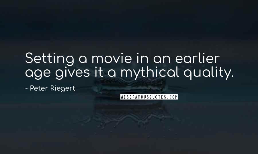 Peter Riegert Quotes: Setting a movie in an earlier age gives it a mythical quality.