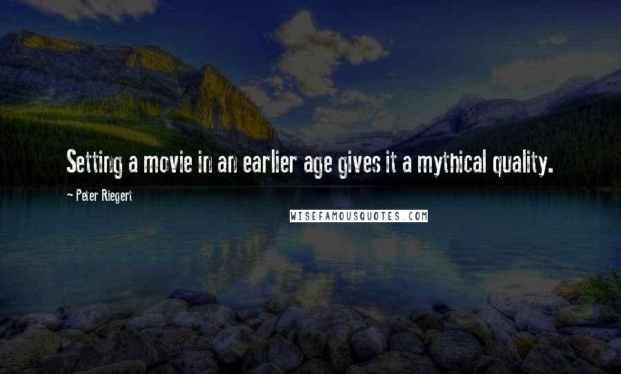 Peter Riegert Quotes: Setting a movie in an earlier age gives it a mythical quality.