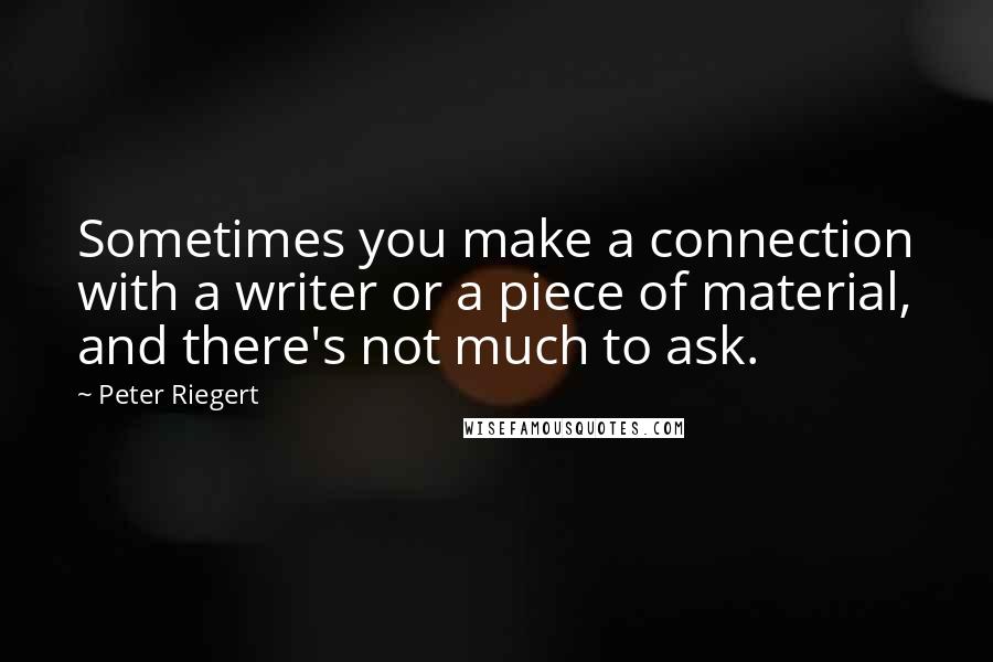 Peter Riegert Quotes: Sometimes you make a connection with a writer or a piece of material, and there's not much to ask.