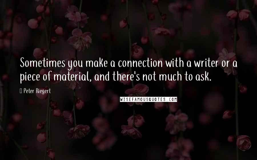 Peter Riegert Quotes: Sometimes you make a connection with a writer or a piece of material, and there's not much to ask.