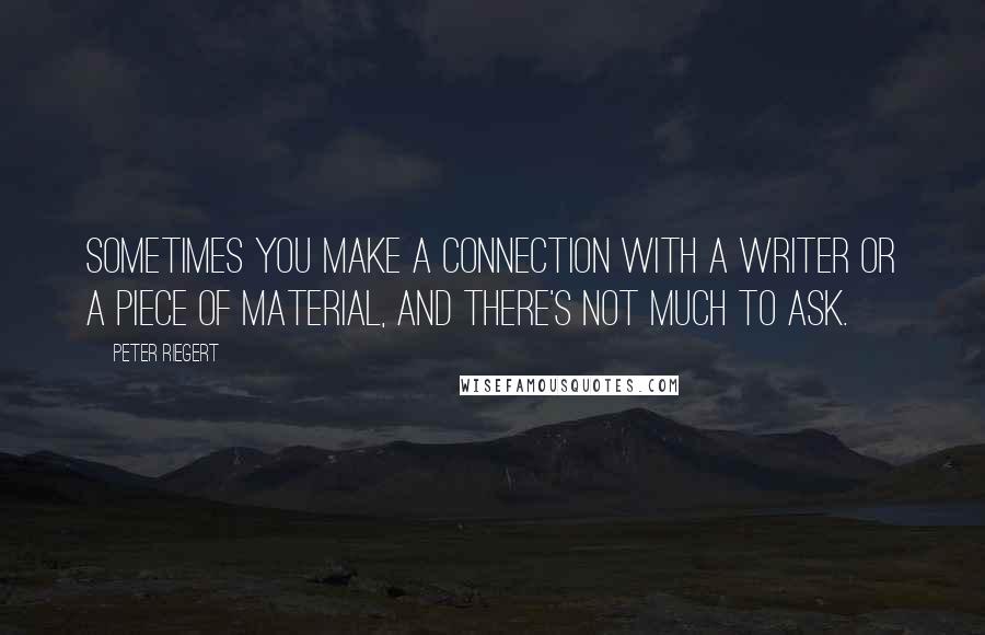 Peter Riegert Quotes: Sometimes you make a connection with a writer or a piece of material, and there's not much to ask.