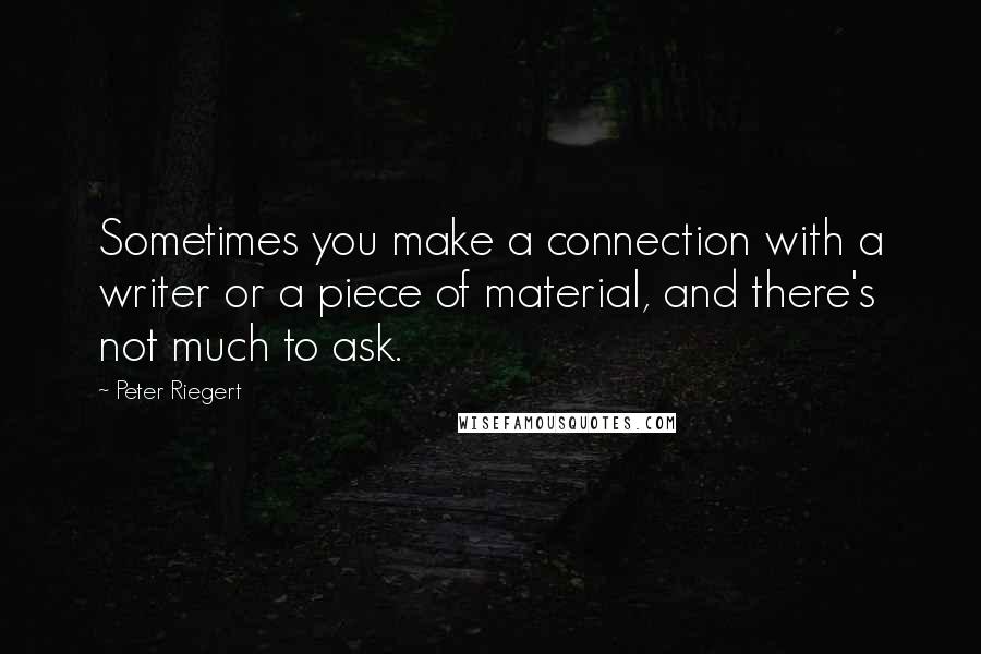 Peter Riegert Quotes: Sometimes you make a connection with a writer or a piece of material, and there's not much to ask.