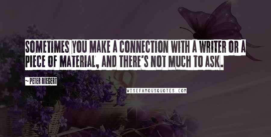 Peter Riegert Quotes: Sometimes you make a connection with a writer or a piece of material, and there's not much to ask.