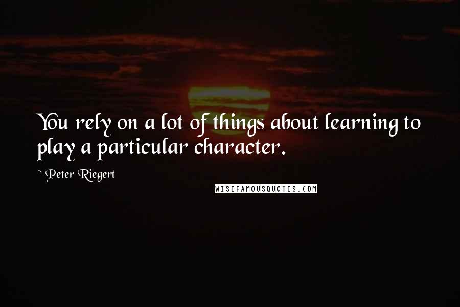 Peter Riegert Quotes: You rely on a lot of things about learning to play a particular character.