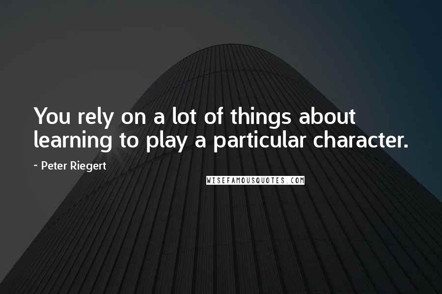 Peter Riegert Quotes: You rely on a lot of things about learning to play a particular character.