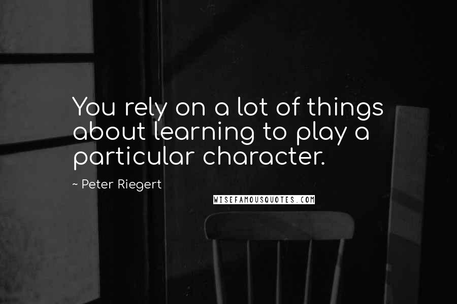 Peter Riegert Quotes: You rely on a lot of things about learning to play a particular character.