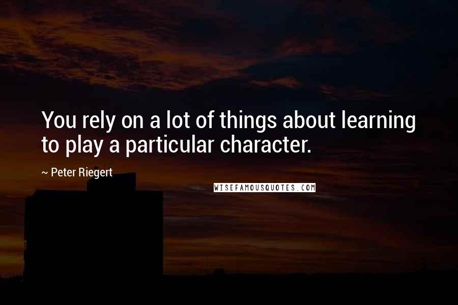 Peter Riegert Quotes: You rely on a lot of things about learning to play a particular character.