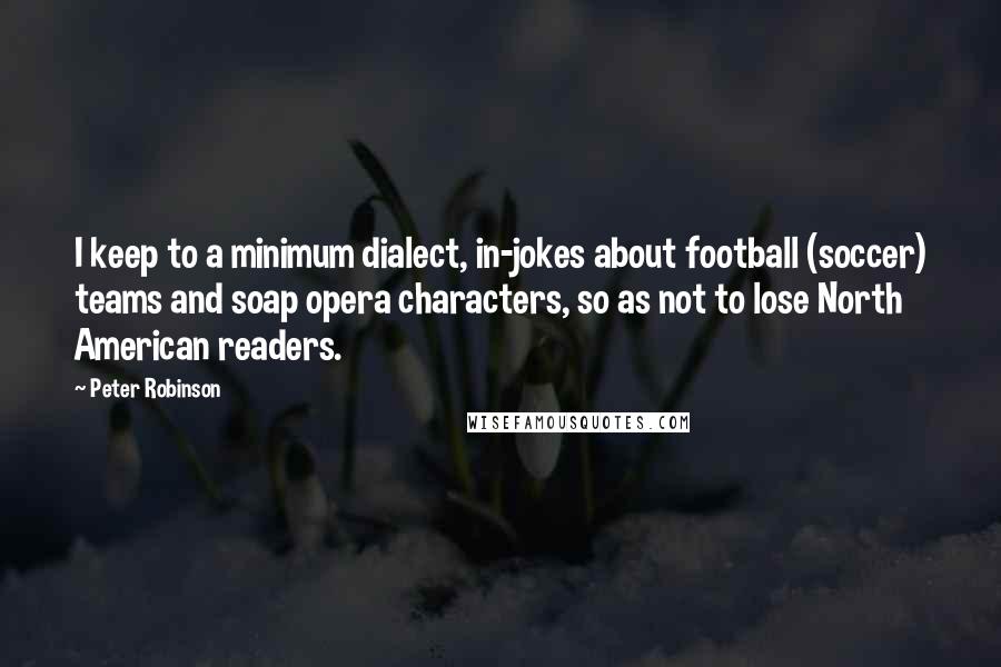 Peter Robinson Quotes: I keep to a minimum dialect, in-jokes about football (soccer) teams and soap opera characters, so as not to lose North American readers.