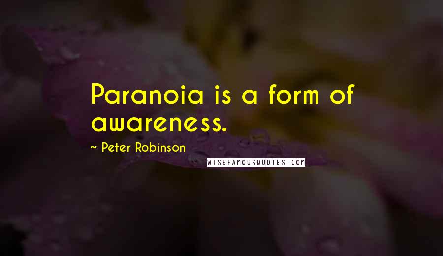Peter Robinson Quotes: Paranoia is a form of awareness.