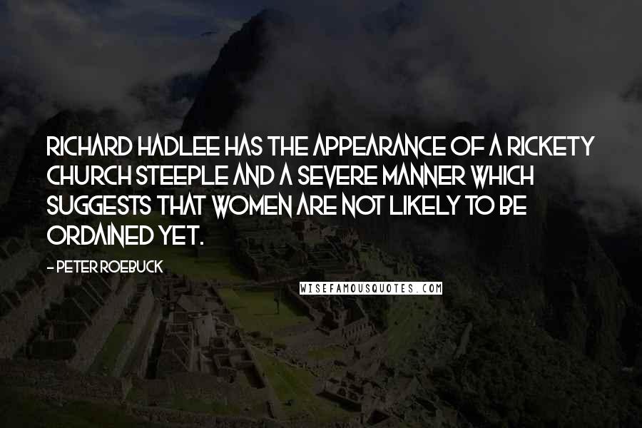 Peter Roebuck Quotes: Richard Hadlee has the appearance of a rickety church steeple and a severe manner which suggests that women are not likely to be ordained yet.