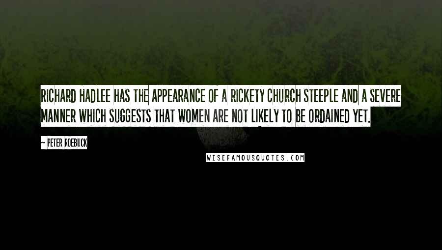 Peter Roebuck Quotes: Richard Hadlee has the appearance of a rickety church steeple and a severe manner which suggests that women are not likely to be ordained yet.