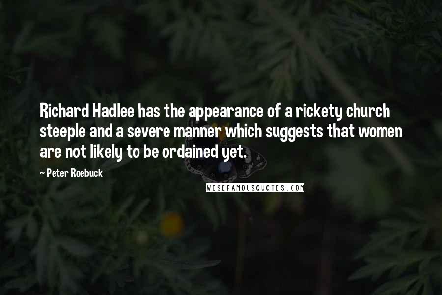 Peter Roebuck Quotes: Richard Hadlee has the appearance of a rickety church steeple and a severe manner which suggests that women are not likely to be ordained yet.