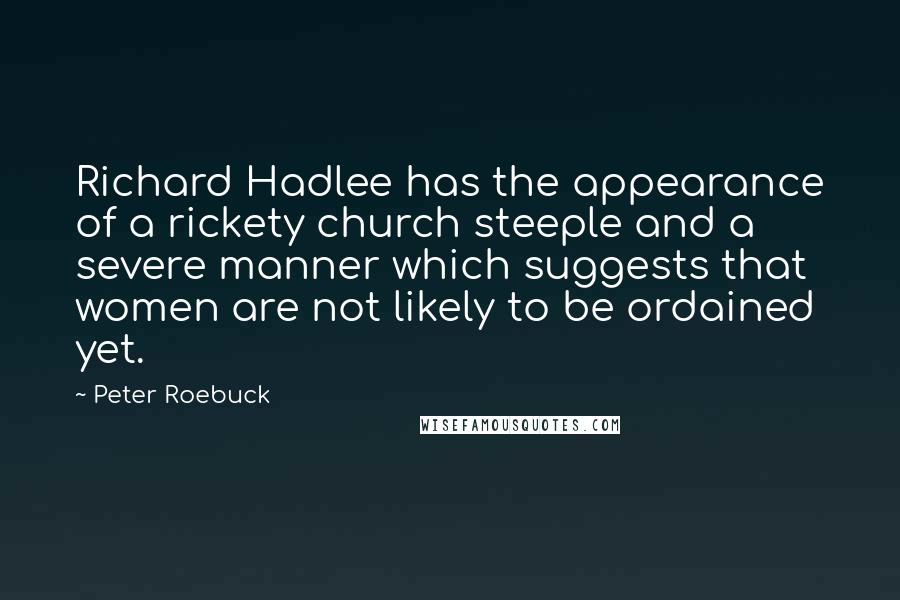 Peter Roebuck Quotes: Richard Hadlee has the appearance of a rickety church steeple and a severe manner which suggests that women are not likely to be ordained yet.