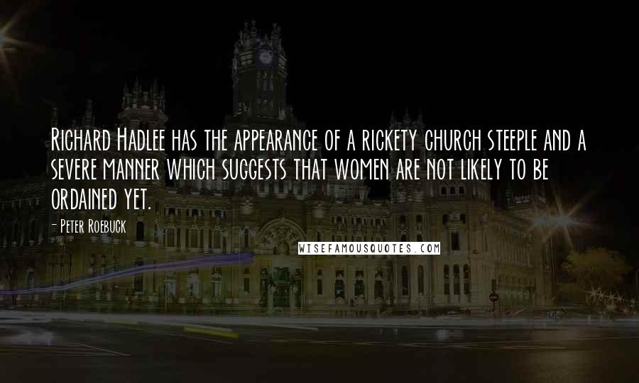 Peter Roebuck Quotes: Richard Hadlee has the appearance of a rickety church steeple and a severe manner which suggests that women are not likely to be ordained yet.