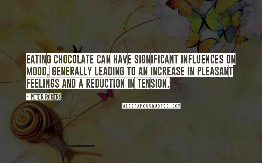 Peter Rogers Quotes: Eating chocolate can have significant influences on mood, generally leading to an increase in pleasant feelings and a reduction in tension.
