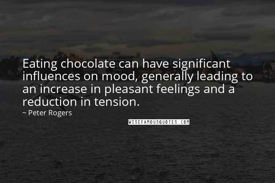 Peter Rogers Quotes: Eating chocolate can have significant influences on mood, generally leading to an increase in pleasant feelings and a reduction in tension.