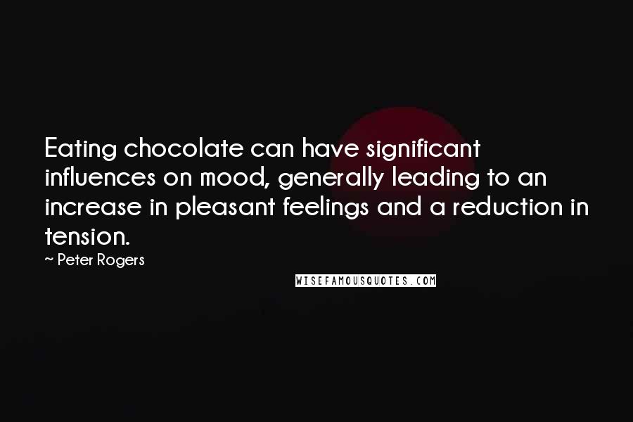 Peter Rogers Quotes: Eating chocolate can have significant influences on mood, generally leading to an increase in pleasant feelings and a reduction in tension.