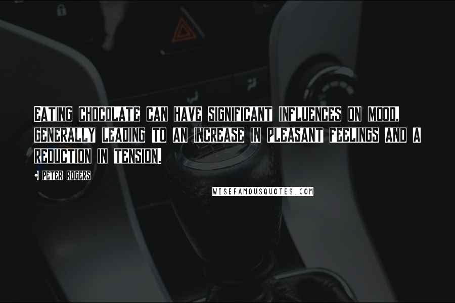 Peter Rogers Quotes: Eating chocolate can have significant influences on mood, generally leading to an increase in pleasant feelings and a reduction in tension.