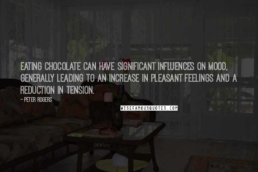 Peter Rogers Quotes: Eating chocolate can have significant influences on mood, generally leading to an increase in pleasant feelings and a reduction in tension.