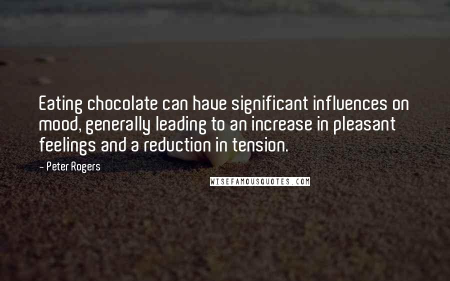 Peter Rogers Quotes: Eating chocolate can have significant influences on mood, generally leading to an increase in pleasant feelings and a reduction in tension.