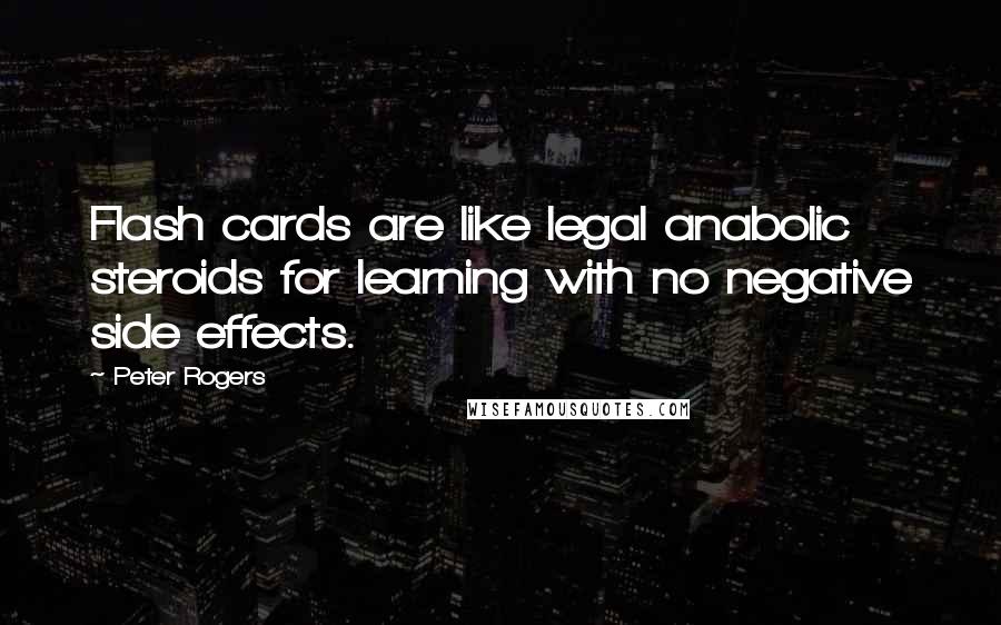 Peter Rogers Quotes: Flash cards are like legal anabolic steroids for learning with no negative side effects.