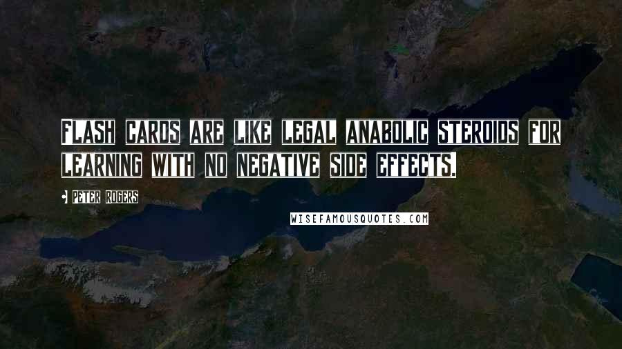 Peter Rogers Quotes: Flash cards are like legal anabolic steroids for learning with no negative side effects.