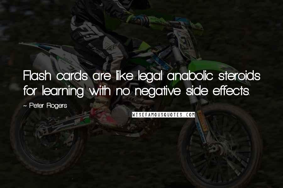 Peter Rogers Quotes: Flash cards are like legal anabolic steroids for learning with no negative side effects.