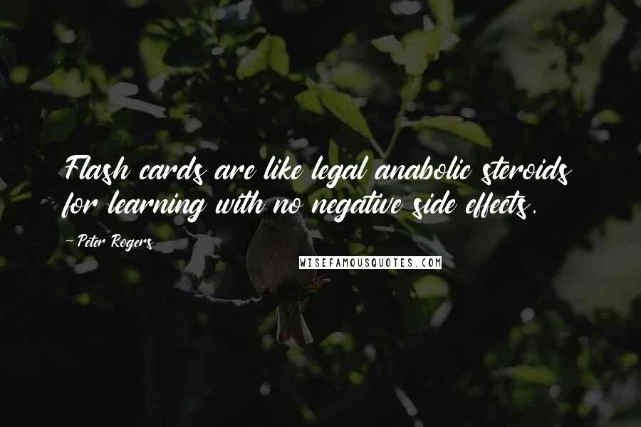 Peter Rogers Quotes: Flash cards are like legal anabolic steroids for learning with no negative side effects.