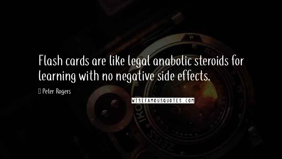 Peter Rogers Quotes: Flash cards are like legal anabolic steroids for learning with no negative side effects.