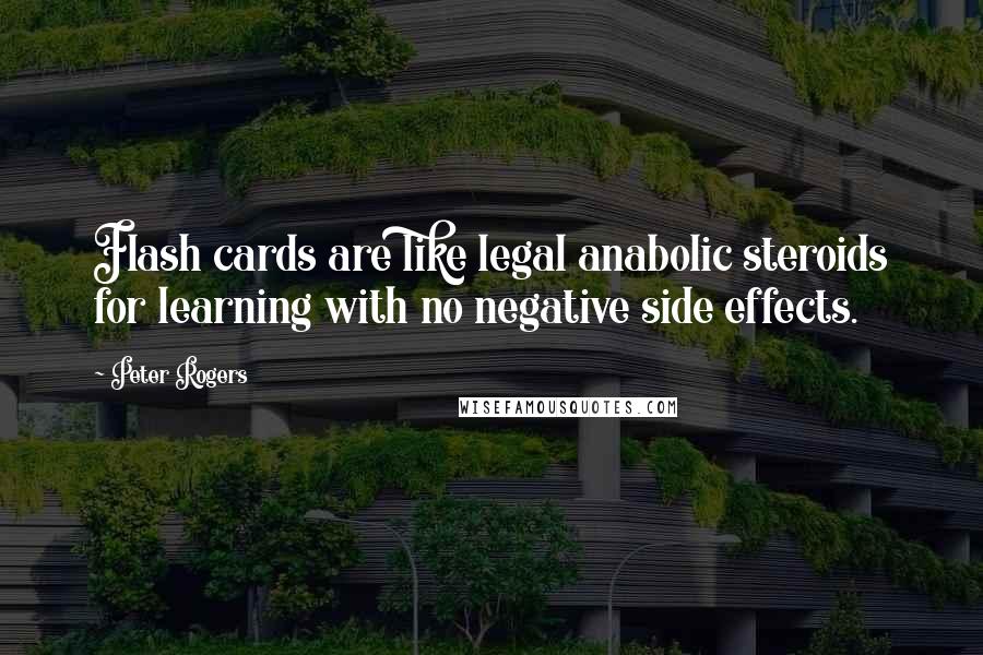 Peter Rogers Quotes: Flash cards are like legal anabolic steroids for learning with no negative side effects.