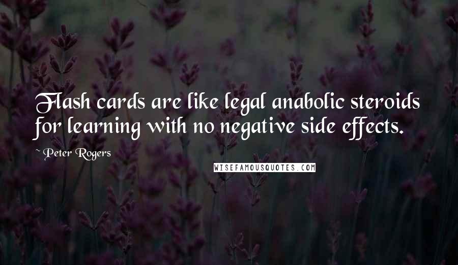Peter Rogers Quotes: Flash cards are like legal anabolic steroids for learning with no negative side effects.