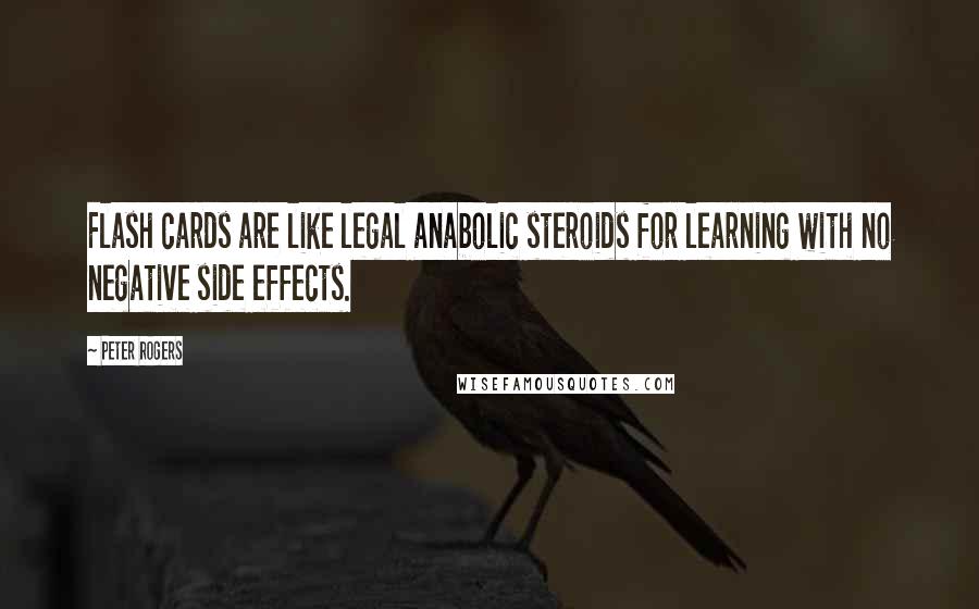 Peter Rogers Quotes: Flash cards are like legal anabolic steroids for learning with no negative side effects.